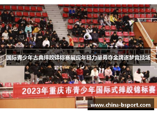 国际青少年古典摔跤锦标赛展现年轻力量勇夺金牌逐梦竞技场 国际青少年古典摔跤锦标赛展现年轻力量勇夺金牌逐梦竞技场