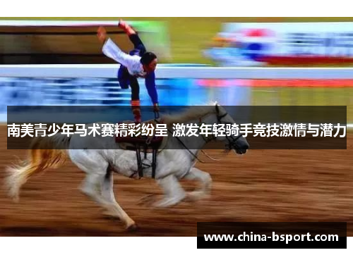南美青少年马术赛精彩纷呈 激发年轻骑手竞技激情与潜力