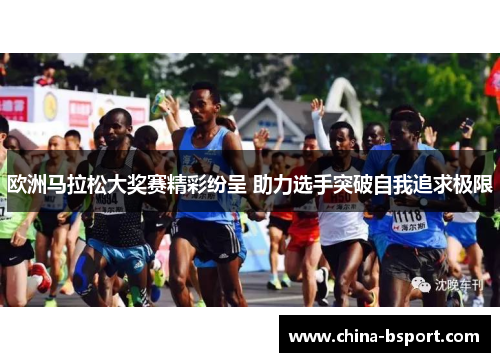 欧洲马拉松大奖赛精彩纷呈 助力选手突破自我追求极限