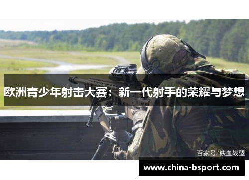 欧洲青少年射击大赛：新一代射手的荣耀与梦想