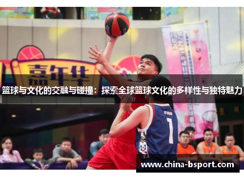 篮球与文化的交融与碰撞：探索全球篮球文化的多样性与独特魅力