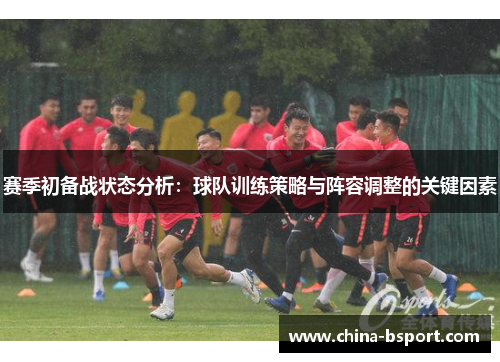 赛季初备战状态分析：球队训练策略与阵容调整的关键因素