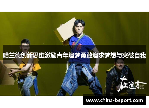 哈兰德创新思维激励青年追梦勇敢追求梦想与突破自我