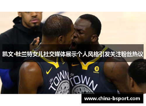 凯文·杜兰特女儿社交媒体展示个人风格引发关注粉丝热议