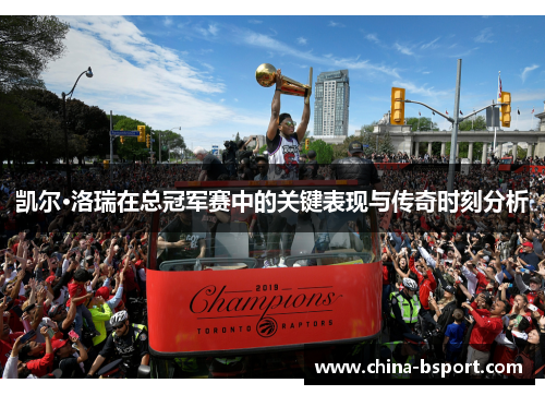 凯尔·洛瑞在总冠军赛中的关键表现与传奇时刻分析