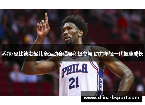 乔尔·恩比德发起儿童运动会倡导积极参与 助力年轻一代健康成长