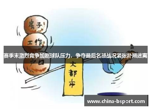 赛季末激烈竞争加剧球队压力，争夺最后名额战况紧张扑朔迷离