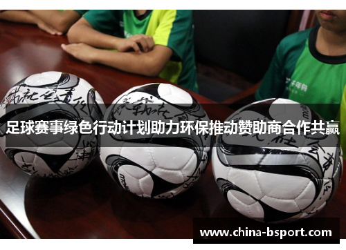 足球赛事绿色行动计划助力环保推动赞助商合作共赢 足球赛事绿色行动计划助力环保推动赞助商合作共赢