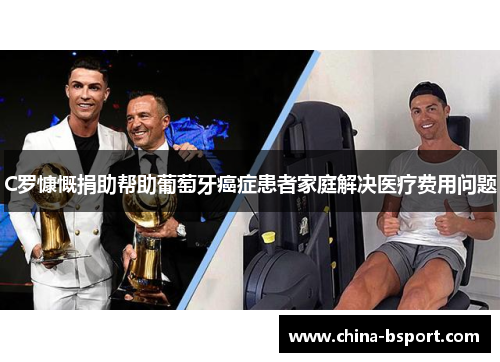 C罗慷慨捐助帮助葡萄牙癌症患者家庭解决医疗费用问题