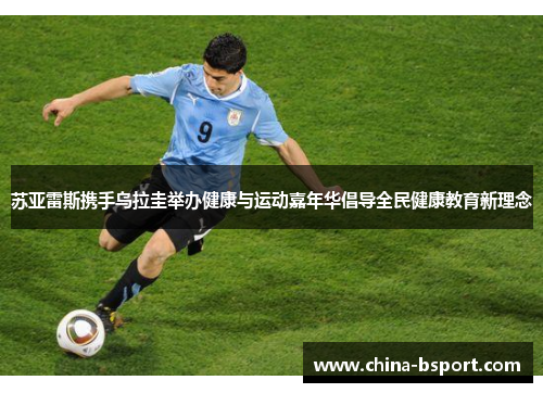 苏亚雷斯携手乌拉圭举办健康与运动嘉年华倡导全民健康教育新理念
