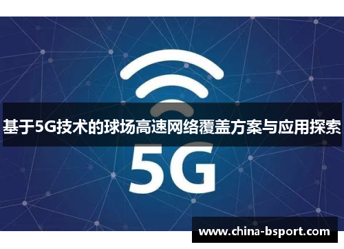 基于5G技术的球场高速网络覆盖方案与应用探索