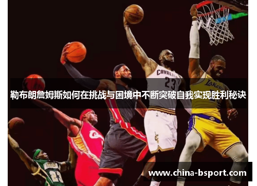 勒布朗詹姆斯如何在挑战与困境中不断突破自我实现胜利秘诀