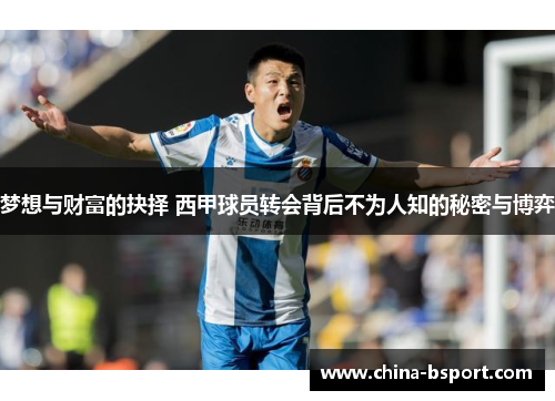 梦想与财富的抉择 西甲球员转会背后不为人知的秘密与博弈 梦想与财富的抉择 西甲球员转会背后不为人知的秘密与博弈