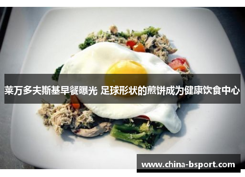 莱万多夫斯基早餐曝光 足球形状的煎饼成为健康饮食中心