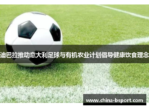 迪巴拉推动意大利足球与有机农业计划倡导健康饮食理念