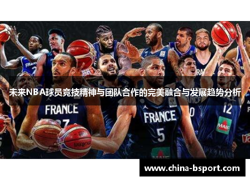 未来NBA球员竞技精神与团队合作的完美融合与发展趋势分析