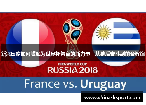 新兴国家如何崛起为世界杯舞台的新力量：从幕后奋斗到前台辉煌