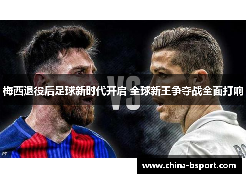 梅西退役后足球新时代开启 全球新王争夺战全面打响