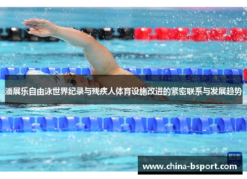 潘展乐自由泳世界纪录与残疾人体育设施改进的紧密联系与发展趋势