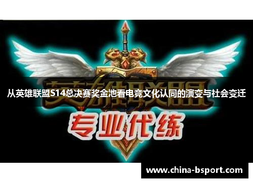 从英雄联盟S14总决赛奖金池看电竞文化认同的演变与社会变迁