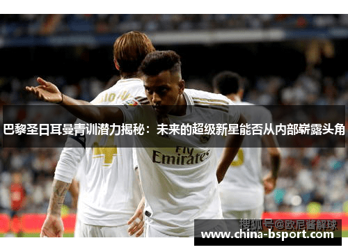 巴黎圣日耳曼青训潜力揭秘：未来的超级新星能否从内部崭露头角