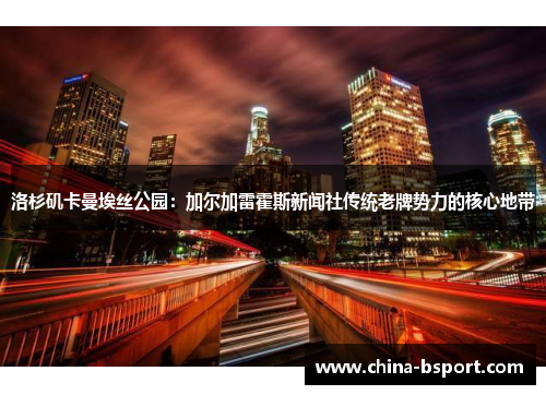 洛杉矶卡曼埃丝公园：加尔加雷霍斯新闻社传统老牌势力的核心地带