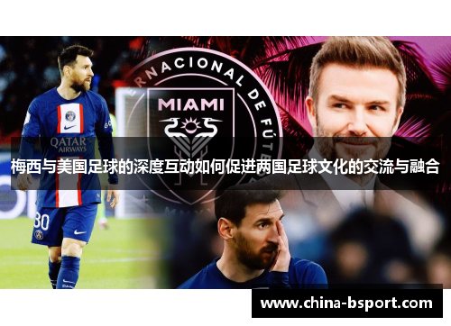 梅西与美国足球的深度互动如何促进两国足球文化的交流与融合