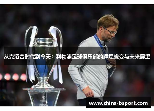 从克洛普时代到今天：利物浦足球俱乐部的辉煌蜕变与未来展望