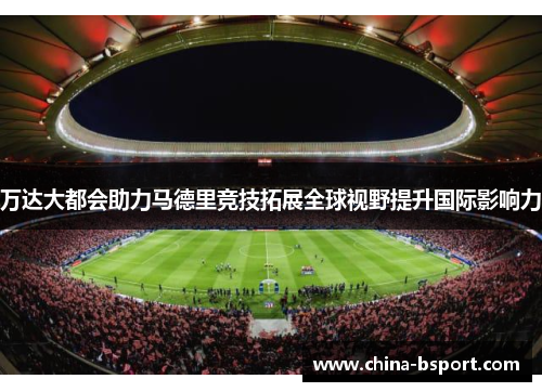 万达大都会助力马德里竞技拓展全球视野提升国际影响力