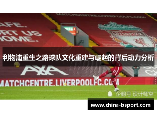 利物浦重生之路球队文化重建与崛起的背后动力分析