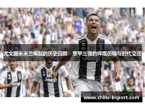 尤文国米米兰崛起的历史回顾：意甲三强的辉煌历程与时代变迁