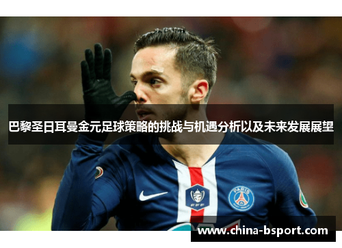 巴黎圣日耳曼金元足球策略的挑战与机遇分析以及未来发展展望