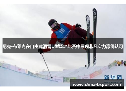 尼克·布莱克在自由式滑雪U型场地比赛中展现非凡实力赢得认可