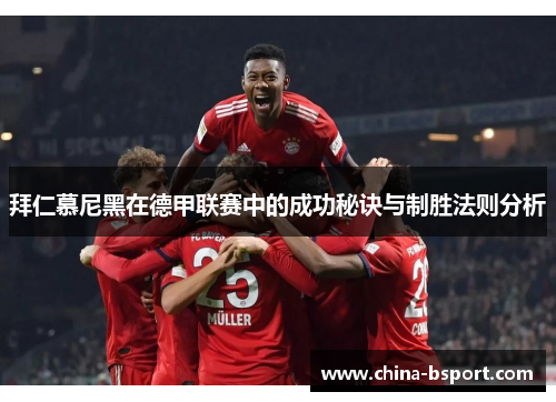 拜仁慕尼黑在德甲联赛中的成功秘诀与制胜法则分析