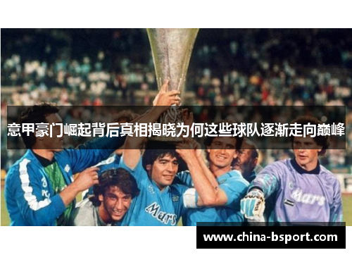 意甲豪门崛起背后真相揭晓为何这些球队逐渐走向巅峰