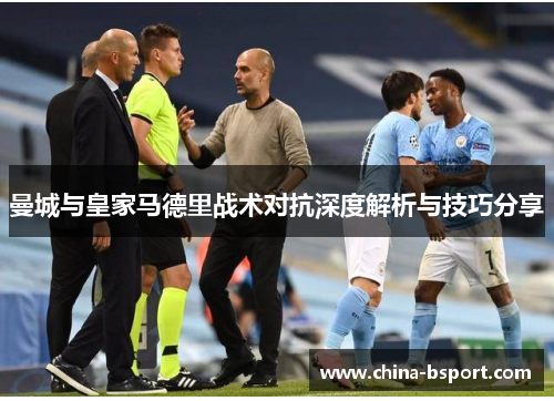 曼城与皇家马德里战术对抗深度解析与技巧分享
