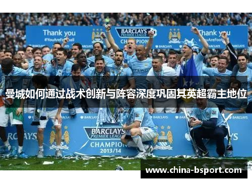 曼城如何通过战术创新与阵容深度巩固其英超霸主地位