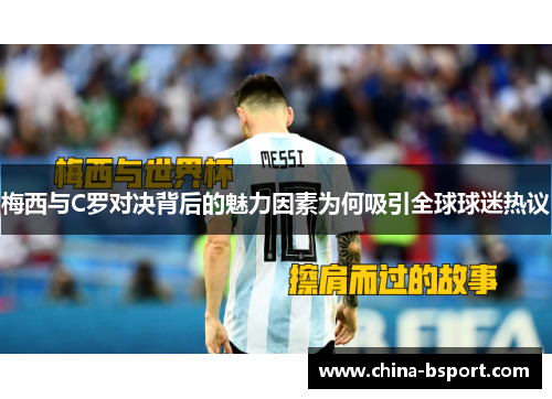 梅西与C罗对决背后的魅力因素为何吸引全球球迷热议