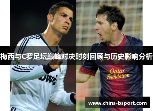 梅西与C罗足坛巅峰对决时刻回顾与历史影响分析