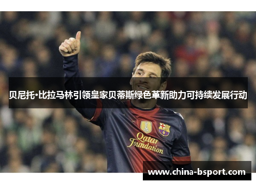 贝尼托·比拉马林引领皇家贝蒂斯绿色革新助力可持续发展行动