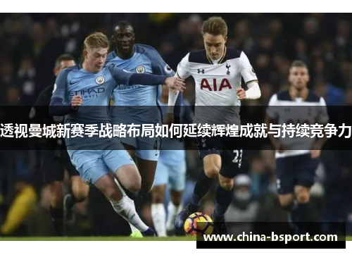 透视曼城新赛季战略布局如何延续辉煌成就与持续竞争力
