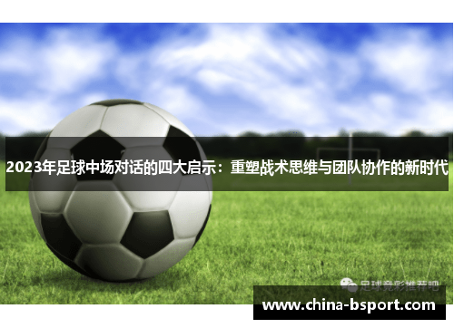 2023年足球中场对话的四大启示：重塑战术思维与团队协作的新时代