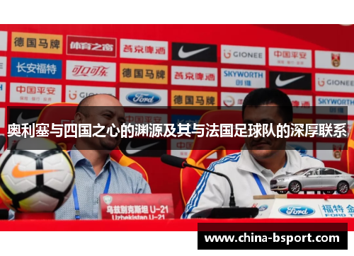 奥利塞与四国之心的渊源及其与法国足球队的深厚联系