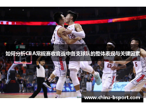 如何分析CBA常规赛收官战中各支球队的整体表现与关键因素