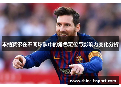 本纳赛尔在不同球队中的角色定位与影响力变化分析