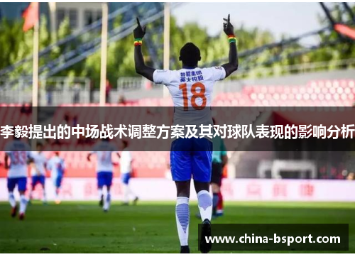 李毅提出的中场战术调整方案及其对球队表现的影响分析