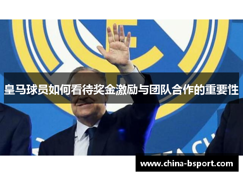 皇马球员如何看待奖金激励与团队合作的重要性