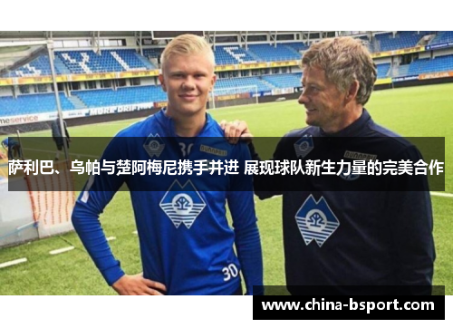 萨利巴、乌帕与楚阿梅尼携手并进 展现球队新生力量的完美合作