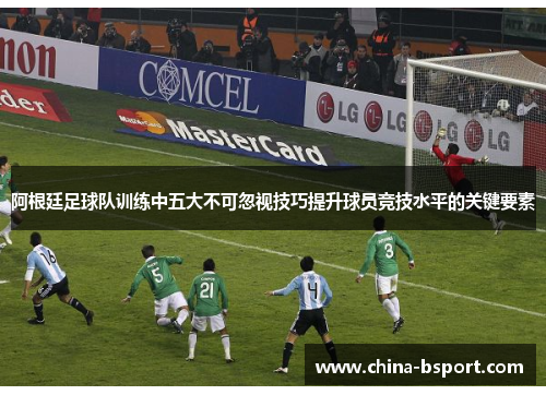 阿根廷足球队训练中五大不可忽视技巧提升球员竞技水平的关键要素