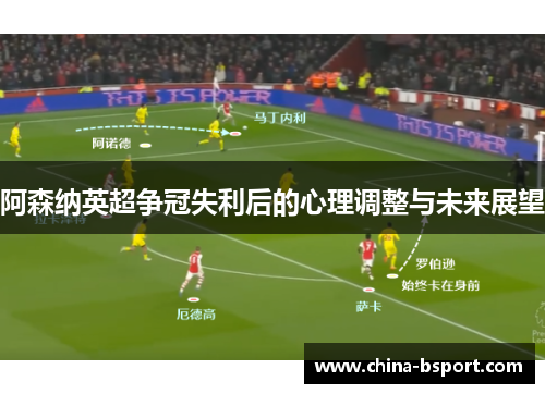 阿森纳英超争冠失利后的心理调整与未来展望